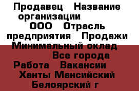 Продавец › Название организации ­ O’stin, ООО › Отрасль предприятия ­ Продажи › Минимальный оклад ­ 22 800 - Все города Работа » Вакансии   . Ханты-Мансийский,Белоярский г.